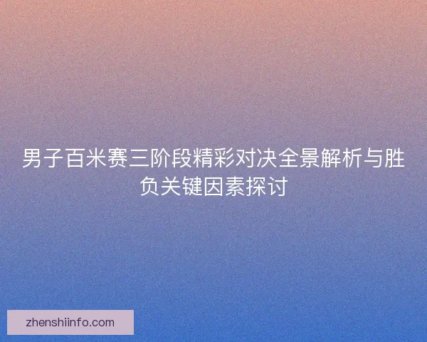 男子百米赛三阶段精彩对决全景解析与胜负关键因素探讨