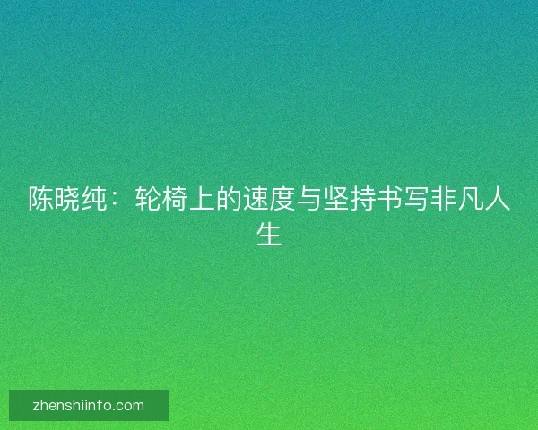 陈晓纯：轮椅上的速度与坚持书写非凡人生