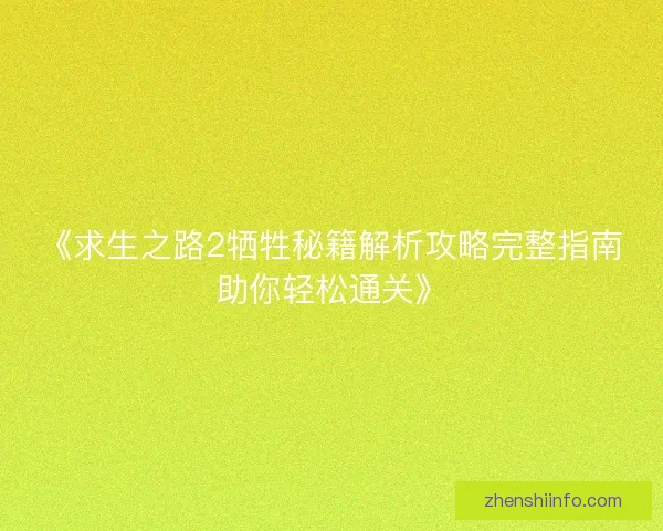 《求生之路2牺牲秘籍解析攻略完整指南助你轻松通关》 《求生之路2牺牲秘籍解析攻略完整指南助你轻松通关》