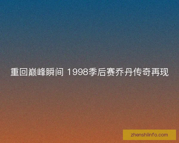 重回巅峰瞬间 1998季后赛乔丹传奇再现