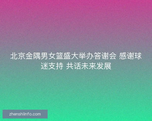 北京金隅男女篮盛大举办答谢会 感谢球迷支持 共话未来发展