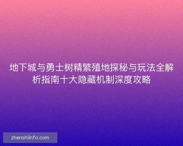 地下城与勇士树精繁殖地探秘与玩法全解析指南十大隐藏机制深度攻略