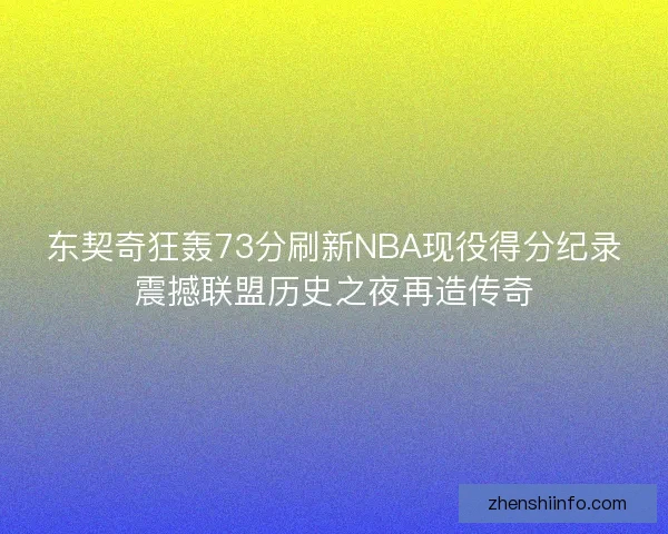 东契奇狂轰73分刷新NBA现役得分纪录震撼联盟历史之夜再造传奇