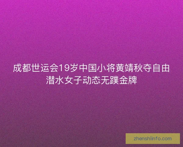 成都世运会19岁中国小将黄靖秋夺自由潜水女子动态无蹼金牌 成都世运会19岁中国小将黄靖秋夺自由潜水女子动态无蹼金牌