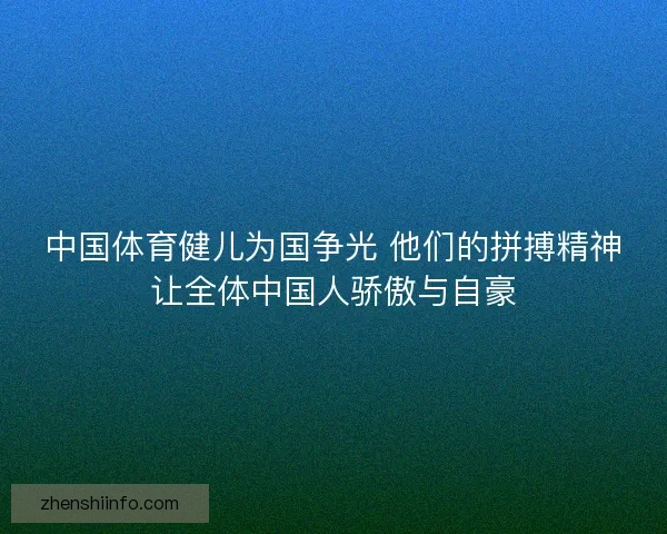 中国体育健儿为国争光 他们的拼搏精神让全体中国人骄傲与自豪