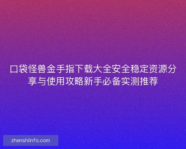 口袋怪兽金手指下载大全安全稳定资源分享与使用攻略新手必备实测推荐