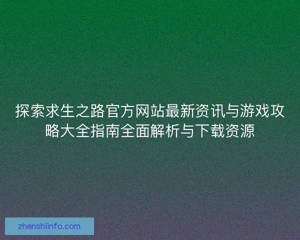 探索求生之路官方网站最新资讯与游戏攻略大全指南全面解析与下载资源
