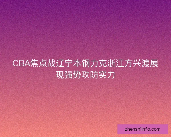 CBA焦点战辽宁本钢力克浙江方兴渡展现强势攻防实力