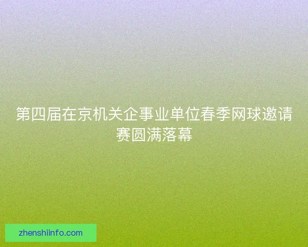 第四届在京机关企事业单位春季网球邀请赛圆满落幕