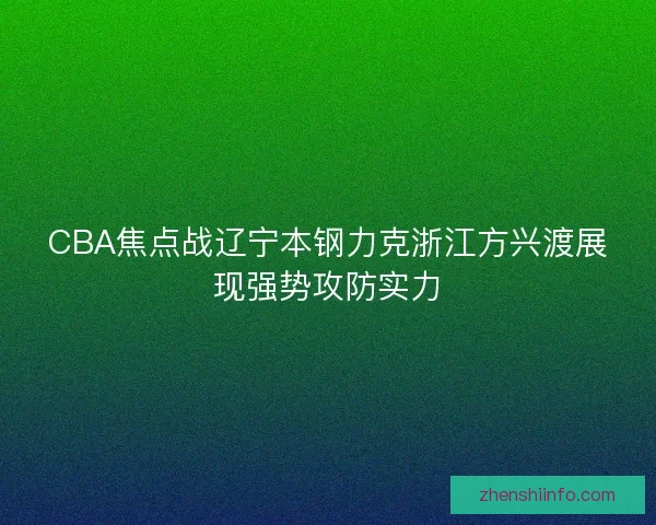 CBA焦点战辽宁本钢力克浙江方兴渡展现强势攻防实力