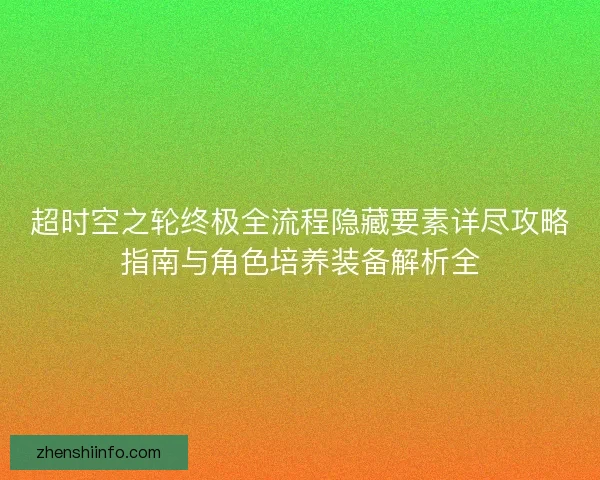 超时空之轮终极全流程隐藏要素详尽攻略指南与角色培养装备解析全
