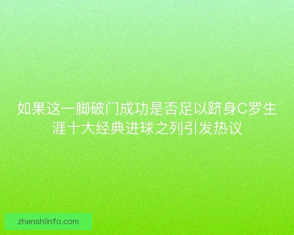 如果这一脚破门成功是否足以跻身C罗生涯十大经典进球之列引发热议 如果这一脚破门成功是否足以跻身C罗生涯十大经典进球之列引发热议