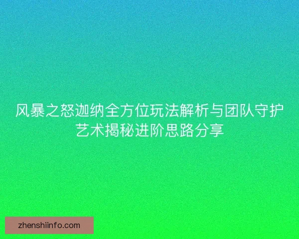 风暴之怒迦纳全方位玩法解析与团队守护艺术揭秘进阶思路分享 风暴之怒迦纳全方位玩法解析与团队守护艺术揭秘进阶思路分享